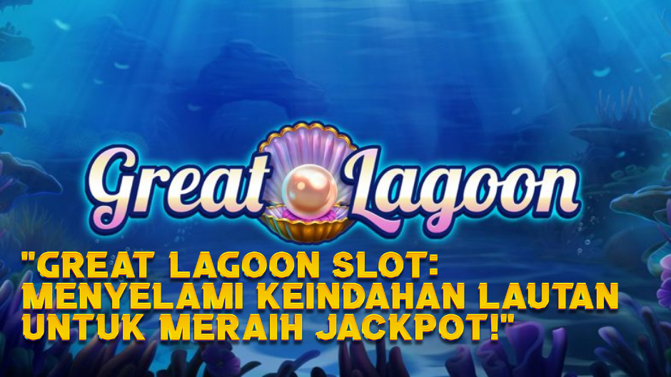 Great Lagoon Slot: Menyelami Keindahan Lautan untuk Meraih Jackpot!