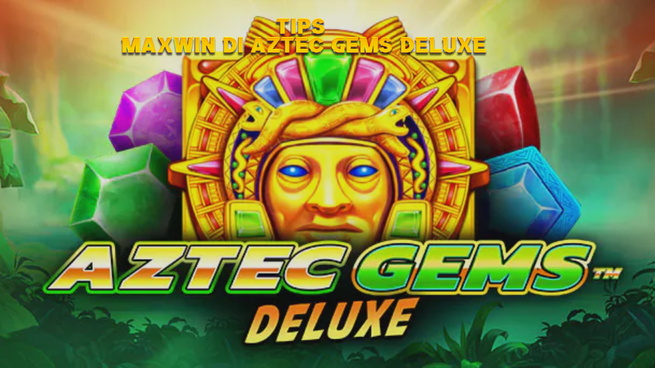 TIPS MAXWIN DI AZTEC GEMS DELUXE